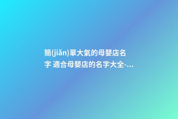 簡(jiǎn)單大氣的母嬰店名字 適合母嬰店的名字大全-名學(xué)網(wǎng)